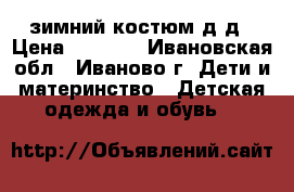 зимний костюм д/д › Цена ­ 1 200 - Ивановская обл., Иваново г. Дети и материнство » Детская одежда и обувь   